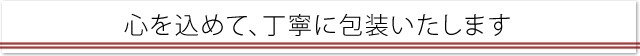 心を込めて丁寧に包装いたします